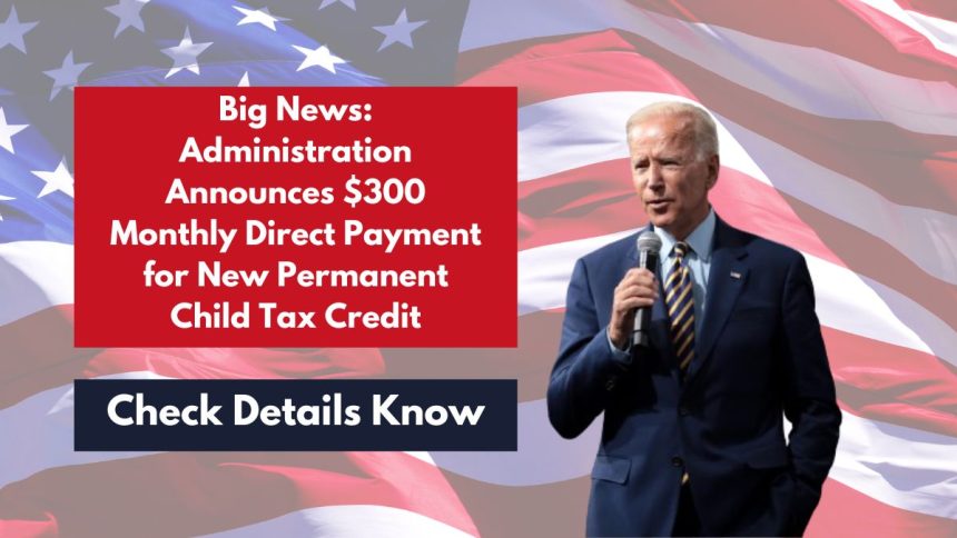 Big News: Administration Announces $300 Monthly Direct Payment for New Permanent Child Tax Credit