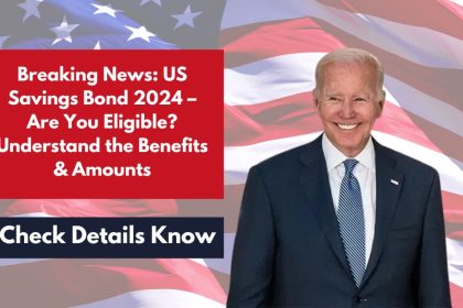 Breaking News: US Savings Bond 2024 – Are You Eligible? Understand the Benefits & Amounts