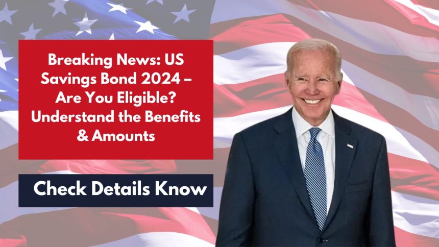 Breaking News: US Savings Bond 2024 – Are You Eligible? Understand the Benefits & Amounts