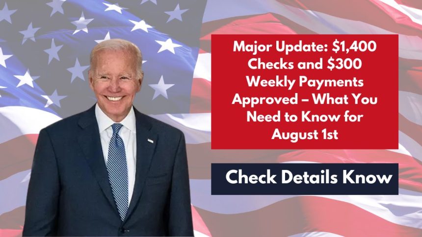 Major Update: $1,400 Checks and $300 Weekly Payments Approved – What You Need to Know for August 1st