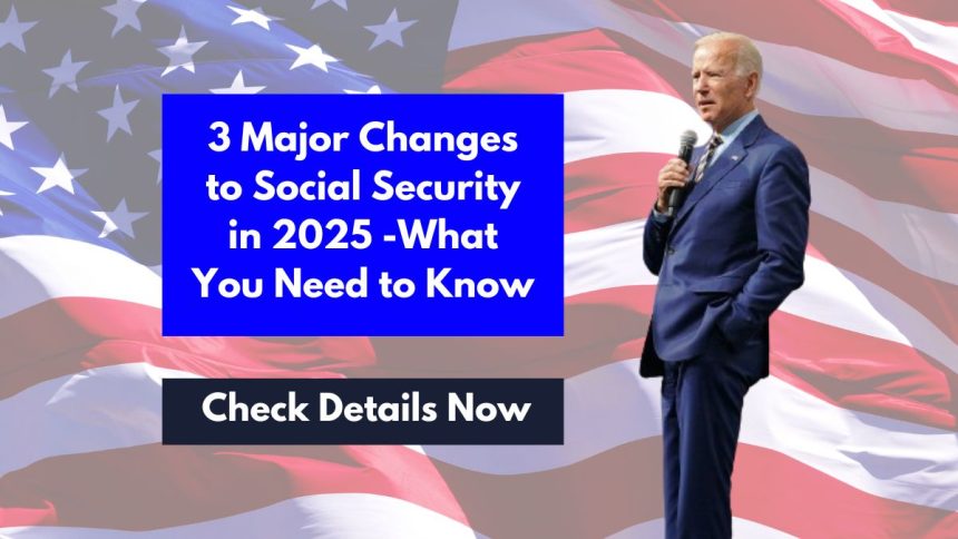 3 Major Changes to Social Security in 2025 -What You Need to Know