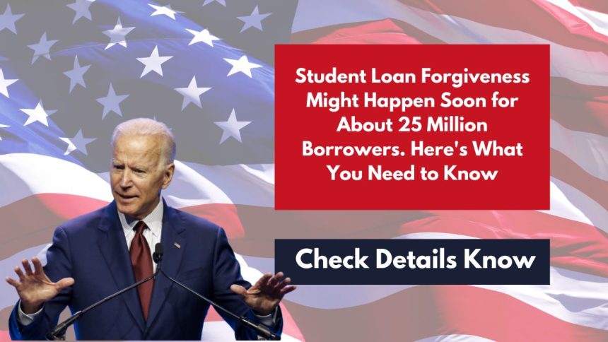 Student Loan Forgiveness Might Happen Soon for About 25 Million Borrowers. Here's What You Need to Know